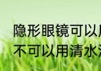 隐形眼镜可以用清水洗吗 隐形眼镜可不可以用清水洗
