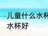 儿童什么水杯喝奶粉好 喝奶粉用什么水杯好