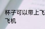 杯子可以带上飞机吗 杯子能不能带上飞机