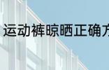 运动裤晾晒正确方法 如何晾晒运动裤