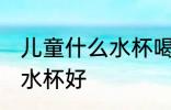 儿童什么水杯喝奶粉好 喝奶粉用什么水杯好