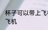 杯子可以带上飞机吗 杯子能不能带上飞机