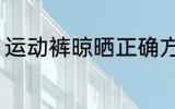 运动裤晾晒正确方法 如何晾晒运动裤
