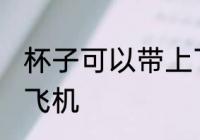 杯子可以带上飞机吗 杯子能不能带上飞机