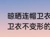 晾晒连帽卫衣不变形的方法 晾晒连帽卫衣不变形的方法介绍