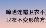 晾晒连帽卫衣不变形的方法 晾晒连帽卫衣不变形的方法介绍