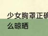 少女胸罩正确的晾晒方法 少女胸罩怎么晾晒