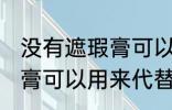 没有遮瑕膏可以用什么代替 没有遮瑕膏可以用来代替的东西