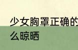 少女胸罩正确的晾晒方法 少女胸罩怎么晾晒
