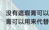 没有遮瑕膏可以用什么代替 没有遮瑕膏可以用来代替的东西
