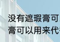 没有遮瑕膏可以用什么代替 没有遮瑕膏可以用来代替的东西