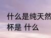 什么是纯天然麦秆水杯 纯天然麦秆水杯是 什么