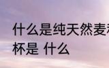 什么是纯天然麦秆水杯 纯天然麦秆水杯是 什么