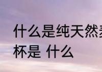 什么是纯天然麦秆水杯 纯天然麦秆水杯是 什么