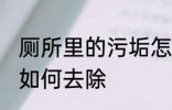 厕所里的污垢怎么去除 厕所里的污垢如何去除