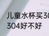 儿童水杯买304的可以吗 儿童水杯买304好不好