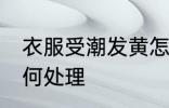 衣服受潮发黄怎么办 衣服受潮发黄如何处理