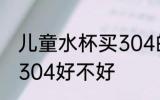 儿童水杯买304的可以吗 儿童水杯买304好不好