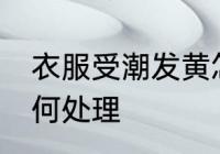 衣服受潮发黄怎么办 衣服受潮发黄如何处理