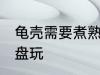 龟壳需要煮熟盘玩吗 龟壳要不要煮熟盘玩