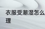 衣服受潮湿怎么办 衣服受潮湿如何处理