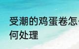 受潮的鸡蛋卷怎么办 受潮的鸡蛋卷如何处理
