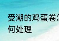 受潮的鸡蛋卷怎么办 受潮的鸡蛋卷如何处理