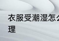 衣服受潮湿怎么办 衣服受潮湿如何处理