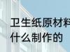 卫生纸原材料是什么 卫生纸原材料是什么制作的