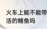 火车上能不能带活的鳝鱼 火车上能带活的鳝鱼吗
