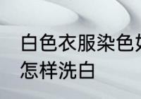 白色衣服染色如何洗白 白色衣服染色怎样洗白