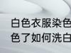 白色衣服染色了怎么洗白 白色衣服染色了如何洗白
