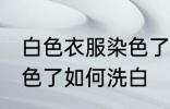 白色衣服染色了怎么洗白 白色衣服染色了如何洗白