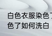白色衣服染色了怎么洗白 白色衣服染色了如何洗白