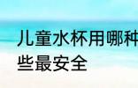 儿童水杯用哪种最安全 儿童水杯用哪些最安全