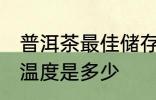 普洱茶最佳储存温度 普洱茶最佳储存温度是多少