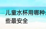 儿童水杯用哪种最安全 儿童水杯用哪些最安全