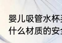 婴儿吸管水杯买哪种好 婴儿吸管水杯什么材质的安全