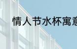 情人节水杯寓意 情人节水杯意义