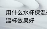 用什么水杯保温效果好 哪种材质的保温杯效果好