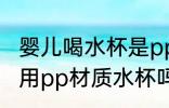 婴儿喝水杯是pp材质好吗 可以给宝宝用pp材质水杯吗