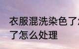 衣服混洗染色了怎么办 衣服混洗染色了怎么处理