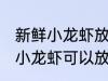 新鲜小龙虾放冰箱里可以保存吗 新鲜小龙虾可以放冰箱里保存吗