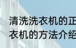 清洗洗衣机的正确方法是什么 清洗洗衣机的方法介绍