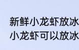 新鲜小龙虾放冰箱里可以保存吗 新鲜小龙虾可以放冰箱里保存吗