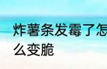 炸薯条发霉了怎么办 薯条受潮发霉怎么变脆