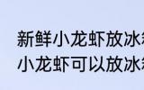 新鲜小龙虾放冰箱里可以保存吗 新鲜小龙虾可以放冰箱里保存吗