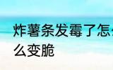 炸薯条发霉了怎么办 薯条受潮发霉怎么变脆