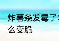 炸薯条发霉了怎么办 薯条受潮发霉怎么变脆