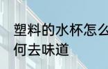 塑料的水杯怎么去味道 塑料的水杯如何去味道